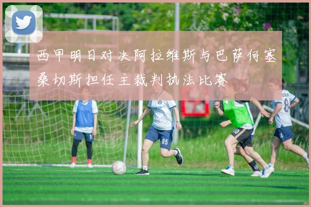西甲明日对决阿拉维斯与巴萨何塞桑切斯担任主裁判执法比赛