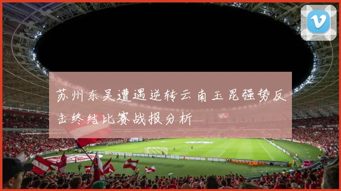 苏州东吴遭遇逆转云南玉昆强势反击终结比赛战报分析