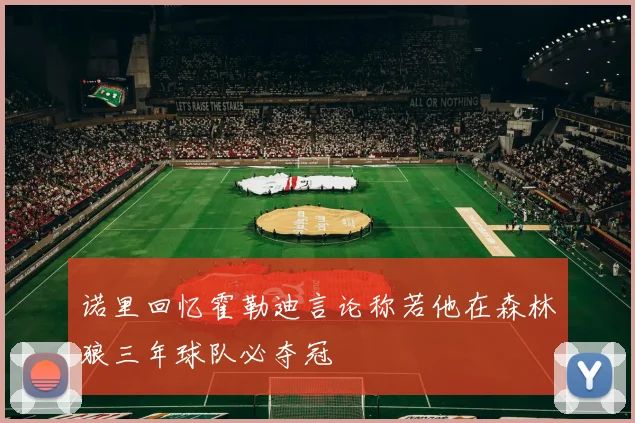 诺里回忆霍勒迪言论称若他在森林狼三年球队必夺冠