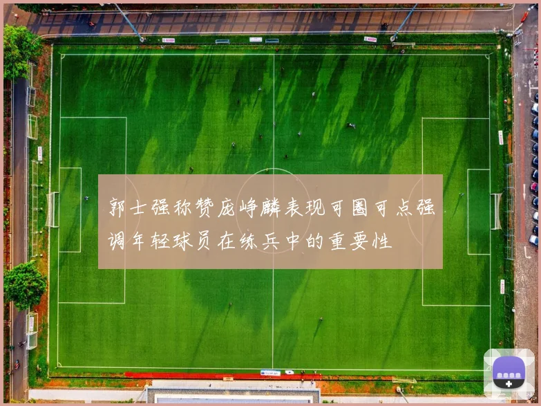 郭士强称赞庞峥麟表现可圈可点强调年轻球员在练兵中的重要性