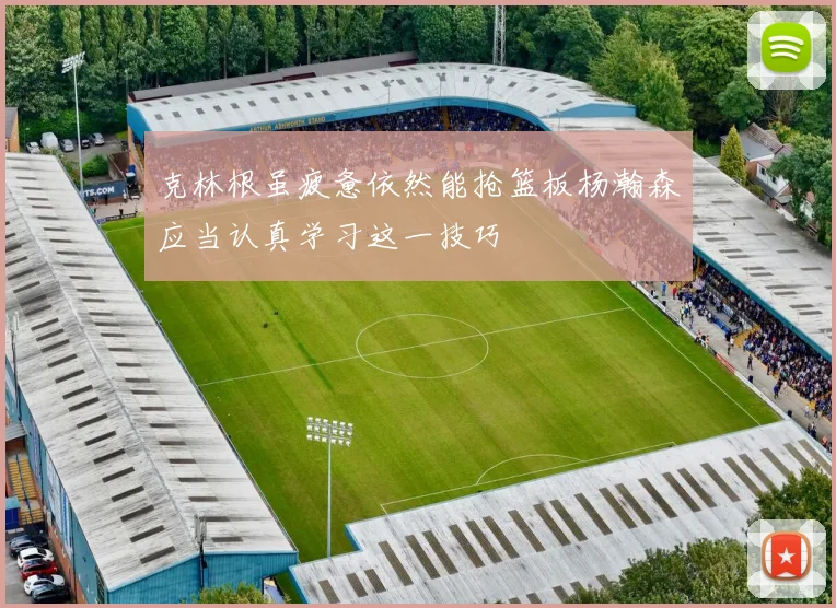 克林根虽疲惫依然能抢篮板杨瀚森应当认真学习这一技巧