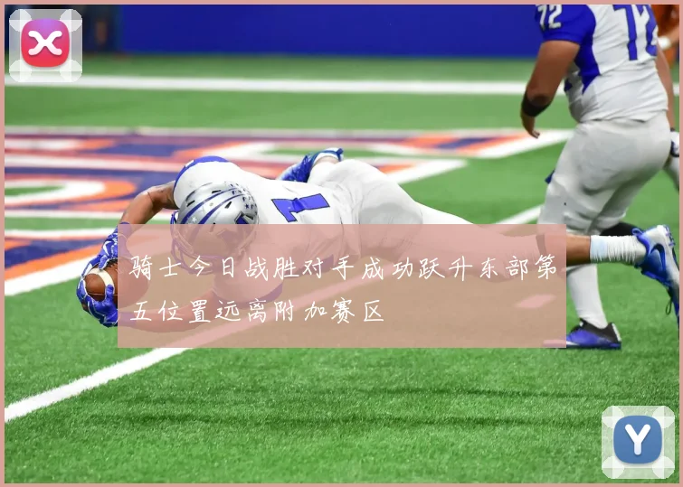 骑士今日战胜对手成功跃升东部第五位置远离附加赛区