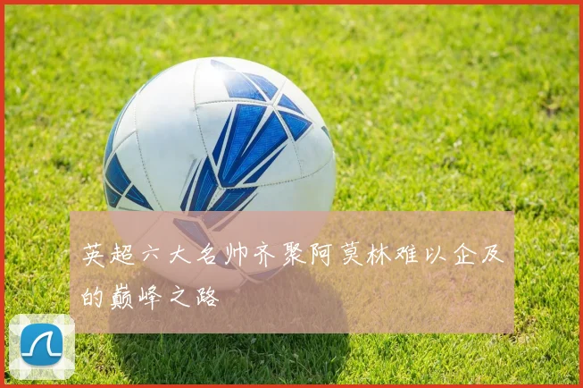 英超六大名帅齐聚阿莫林难以企及的巅峰之路
