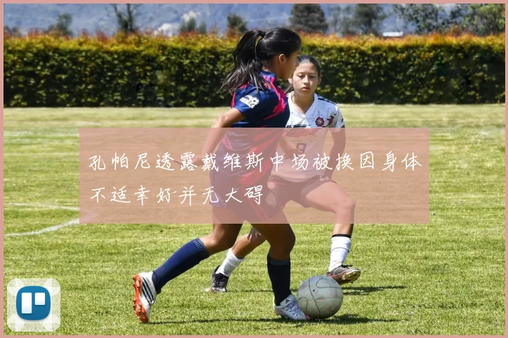 孔帕尼透露戴维斯中场被换因身体不适幸好并无大碍