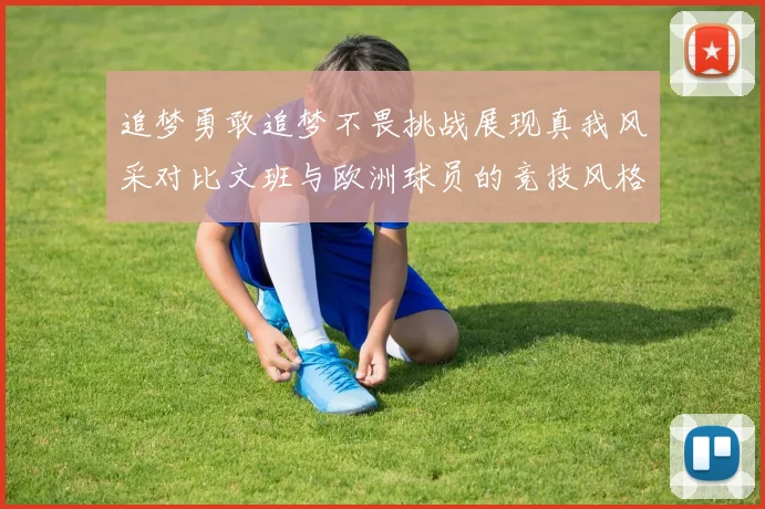 追梦勇敢追梦不畏挑战展现真我风采对比文班与欧洲球员的竞技风格