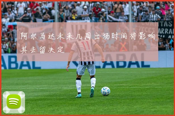 阿尔马达未来几周出场时间将影响其去留决定
