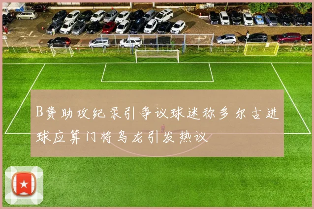 B费助攻纪录引争议球迷称多尔古进球应算门将乌龙引发热议