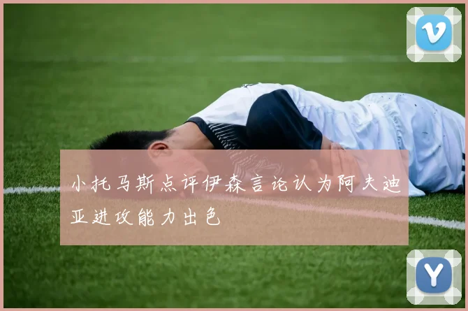 小托马斯点评伊森言论认为阿夫迪亚进攻能力出色