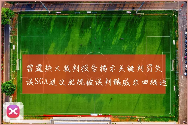 雷霆热火裁判报告揭示关键判罚失误SGA进攻犯规被误判鲍威尔回线违例未被吹罚